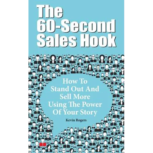 The 60-Second Sales Hook: How To Stand Out And Sell More Using the Power Of Your Story