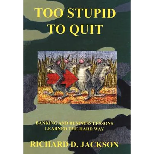 Too Stupid to Quit: Banking and Business Lessons Learned the Hard Way