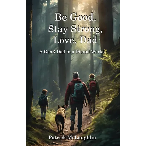 Be Good, Stay Strong, Love, Dad: A GenX Dad in a Digital World