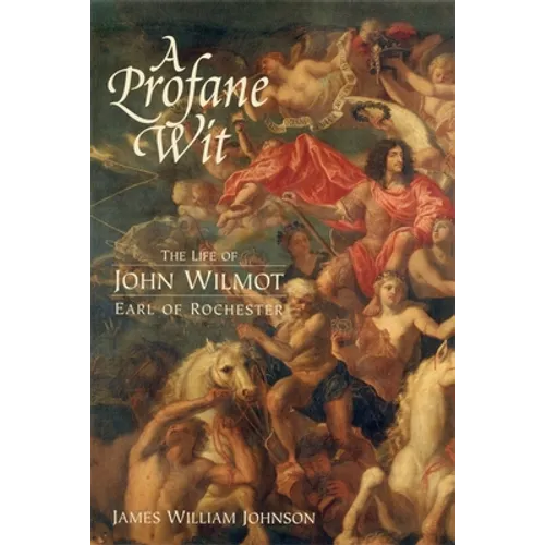 A Profane Wit: The Life of John Wilmot, Earl of Rochester