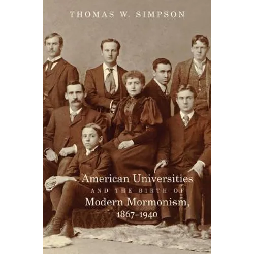 American Universities and the Birth of Modern Mormonism, 1867-1940