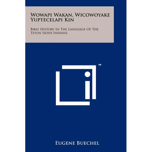 Wowapi Wakan, Wicowoyake Yuptecelapi Kin: Bible History In The Language Of The Teton Sioux Indians
