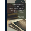 Clarissa, Or, the History of a Young Lady, by the Editor of Pamela. Richardson
