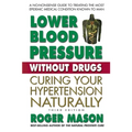 Lower Blood Pressure Without Drugs: Curing Your Hypertension Naturally