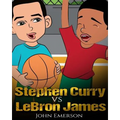 Stephen Curry vs LeBron James: Who Is Better? The Children's Book. Awesome Illustrations. Fun, Inspirational and Motivational Stories of the Two Great