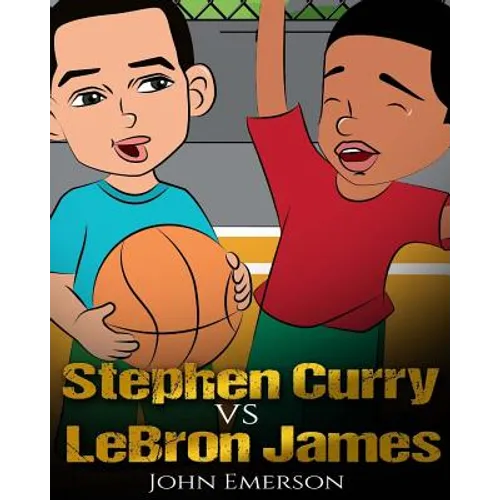 Stephen Curry vs LeBron James: Who Is Better? The Children's Book. Awesome Illustrations. Fun, Inspirational and Motivational Stories of the Two Great