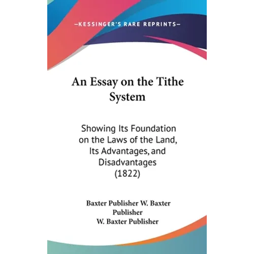 An Essay on the Tithe System: Showing Its Foundation on the Laws of the Land, Its Advantages, and Disadvantages (1822)