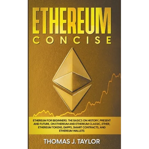 Ethereum Concise: Ethereum for Beginners: The Basics on History, Present and Future, on Ethereum and Ethereum Classic, Ether, Ethereum T