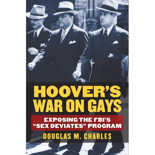Hoover's War on Gays: Exposing the Fbi's Sex Deviates Program