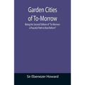 Garden Cities of To-Morrow; Being the Second Edition of "To-Morrow: a Peaceful Path to Real Reform"