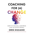 Coaching for (a) Change: How to Engage, Empower, and Activate People