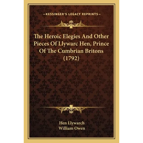 The Heroic Elegies And Other Pieces Of Llywarc Hen, Prince Of The Cumbrian Britons (1792)