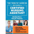 The "How-to" Guide on Becoming a Certified Nursing Assistant: Find a School, Pay for Training, Prepare for the Exam, Get a Job, Jump-start Your Career