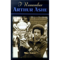 I Remember Arthur Ashe: Memories of a True Tennis Pioneer and Champion of Social Causes by the People Who Knew Him