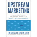 Upstream Marketing: Unlock Growth Using the Combined Principles of Insight, Identity, and Innovation