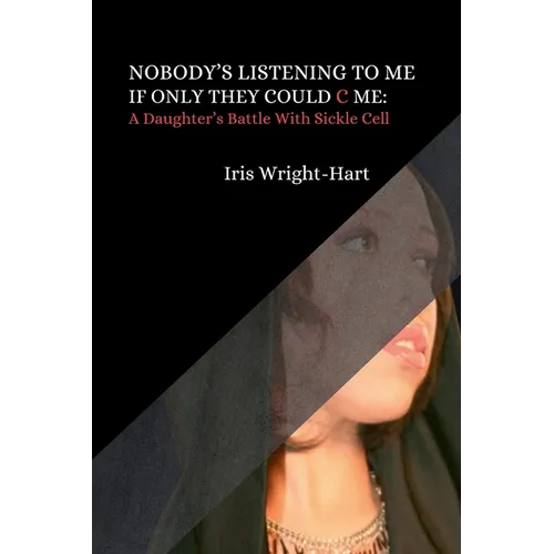 Nobody's Listening to Me-If Only They Could C Me: A Daughter's Battle With Sickle Cell