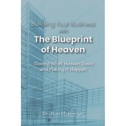 Building Your Business with the Blueprint of Heaven: Seeing What Heaven Sees and Making it Happen