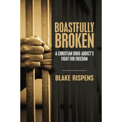 Boastfully Broken: A Christian Drug Addict's Fight for Freedom
