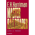 E.H. Harriman: Master Railroader