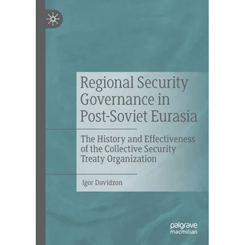 Regional Security Governance in Post-Soviet Eurasia: The History and Effectiveness of the Collective Security Treaty Organization
