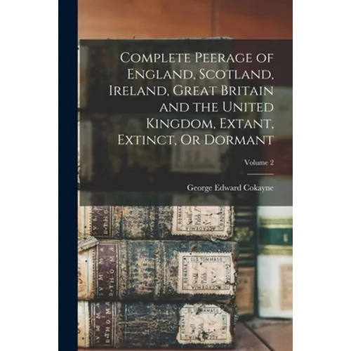 Complete Peerage of England, Scotland, Ireland, Great Britain and the United Kingdom, Extant, Extinct, Or Dormant; Volume 2