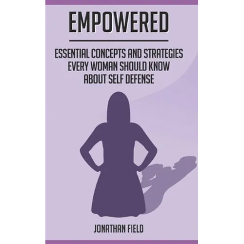 Empowered: Essential Concepts and Strategies Every Woman Should Know About Self Defense