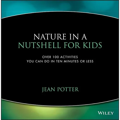 Nature in a Nutshell for Kids: Over 100 Activities You Can Do in Ten Minutes or Less