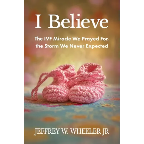 I Believe: The IVF Miracle We Prayed For, the Storm We Never Expected