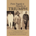 From Tragedy to Homeless to Triumph: A True Story of One Man's Journey on How He Beat All Odds After Being Shot Stabbed Beaten But Never Broken