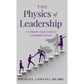 The Physics of Leadership: A Common-Sense Guide to Uncommon Success