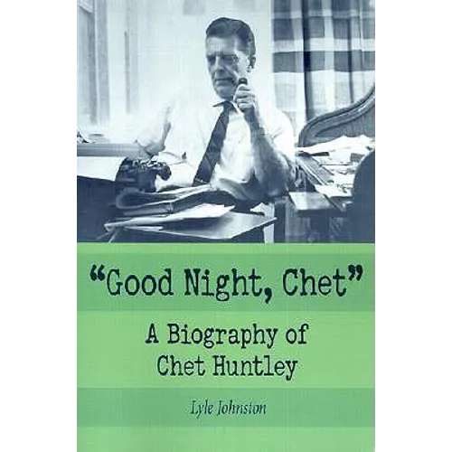 Good Night, Chet: A Biography of Chet Huntley