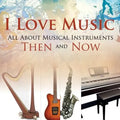 I Love Music: All About Musical Instruments Then and Now