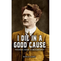 I Die In A Good Cause: Thomas Ashe: A Biography