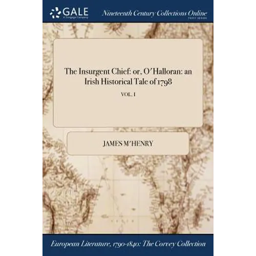 The Insurgent Chief: or, O'Halloran: an Irish Historical Tale of 1798; VOL. I