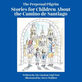 The Perpetual Pilgrim: Stories for Children About the Camino de Santiago