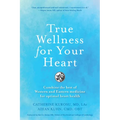 True Wellness for Your Heart: Combine the Best of Western and Eastern Medicine for Optimal Heart Health