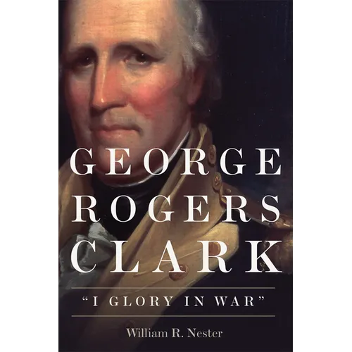 George Rogers Clark: I Glory in War