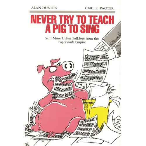 Never Try to Teach a Pig to Sing: Still More Urban Folklore from the Paperwork Empire