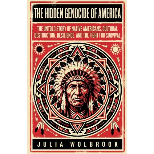 The Hidden Genocide of America The Untold Story of Native Americans, Cultural Destruction, Resilience, and the Fight for Survival