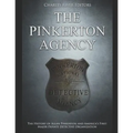 The Pinkerton Agency: The History of Allan Pinkerton and America's First Major Private Detective Organization