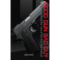 Good Gun Bad Guy: Behind the Lies of the Anti-Gun Radical