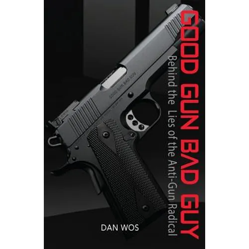 Good Gun Bad Guy: Behind the Lies of the Anti-Gun Radical
