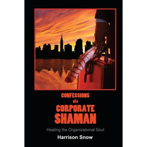 Confessions of a Corporate Shaman: Healing the Organizational Soul