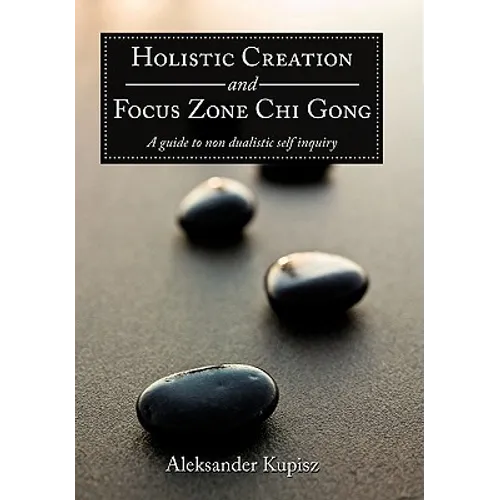 Holistic Creation and Focus Zone Chi Gong: A guide to non dualistic self inquiry