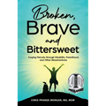 Broken, Brave and Bittersweet: Forging Fiercely Through Disability, Parenthood, and Other Misadventures