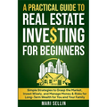 A Practical Guide to Real Estate Investing for Beginners - Simple Strategies to Grasp the Market, Invest Wisely, and Manage Money & Risks for Long-Ter