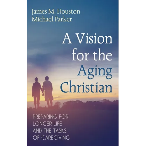 A Vision for the Aging Christian: Preparing for Longer Life and the Tasks of Caregiving