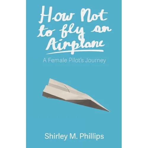 How Not to Fly an Airplane: A Female Pilot's Journey