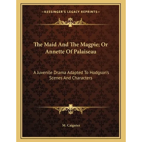 The Maid And The Magpie; Or Annette Of Palaiseau: A Juvenile Drama Adapted To Hodgson's Scenes And Characters