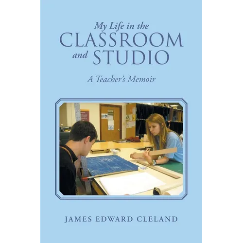 My Life in the Classroom and Studio: A Teacher's Memoir